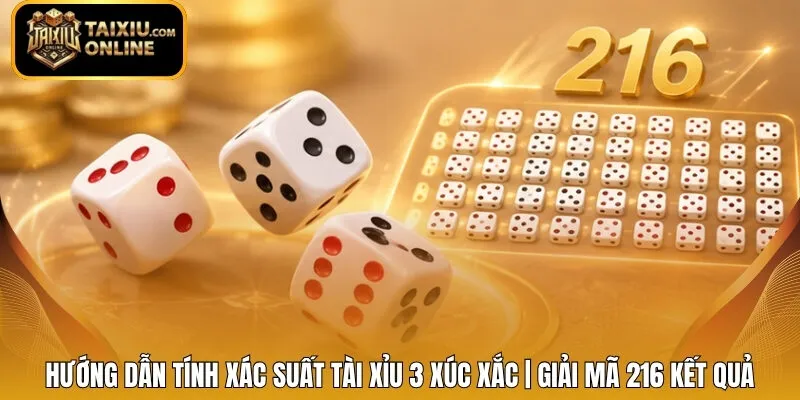 Hướng Dẫn Tính Xác Suất Tài Xỉu 3 Xúc Xắc | Giải Mã 216 Kết Quả