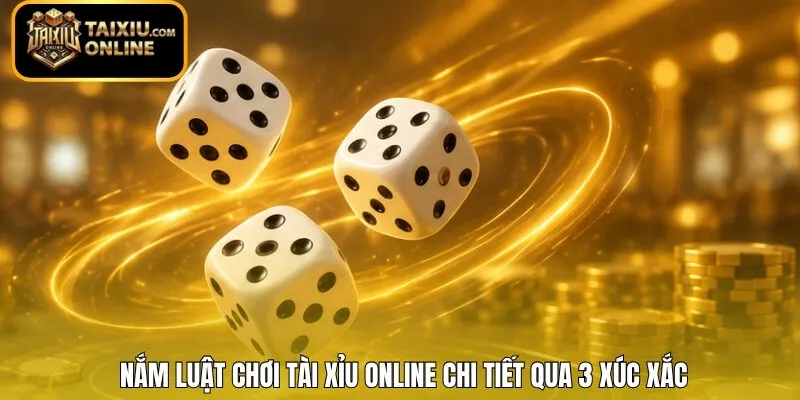 Nắm luật chơi Tài Xỉu online chi tiết qua 3 xúc xắc