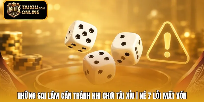 Những Sai Lầm Cần Tránh Khi Chơi Tài Xỉu | Né 7 Lỗi Mất Vốn